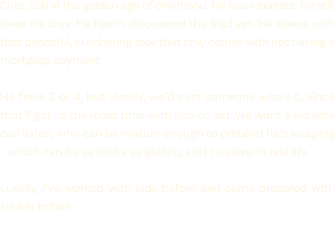 Cute. Still in the golden age of childhood. He has interests. He still loves his toys. He hasn’t discovered the iPad ...