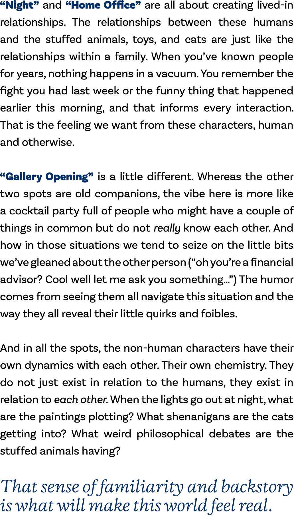 “Night” and “Home Office” are all about creating lived in relationships. The relationships between these humans and t...