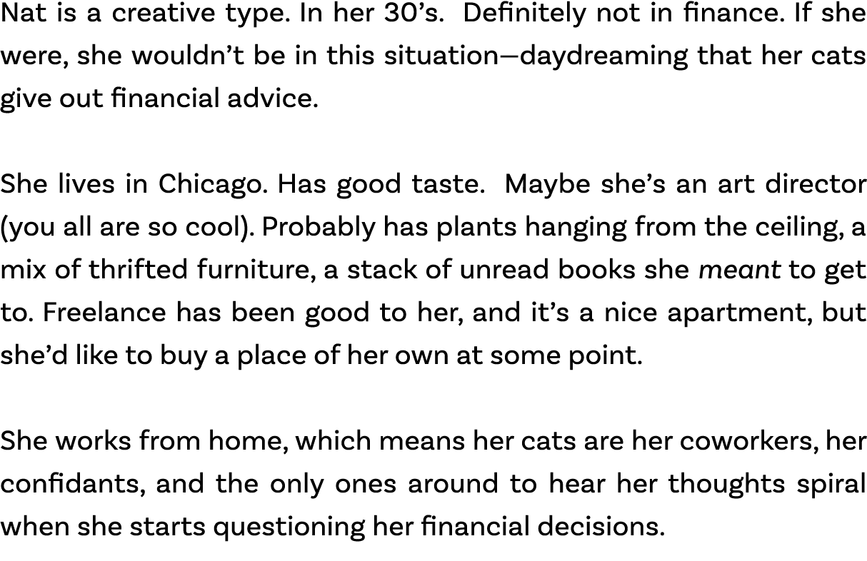 Nat is a creative type. In her 30’s. Definitely not in finance. If she were, she wouldn’t be in this situation—daydre...