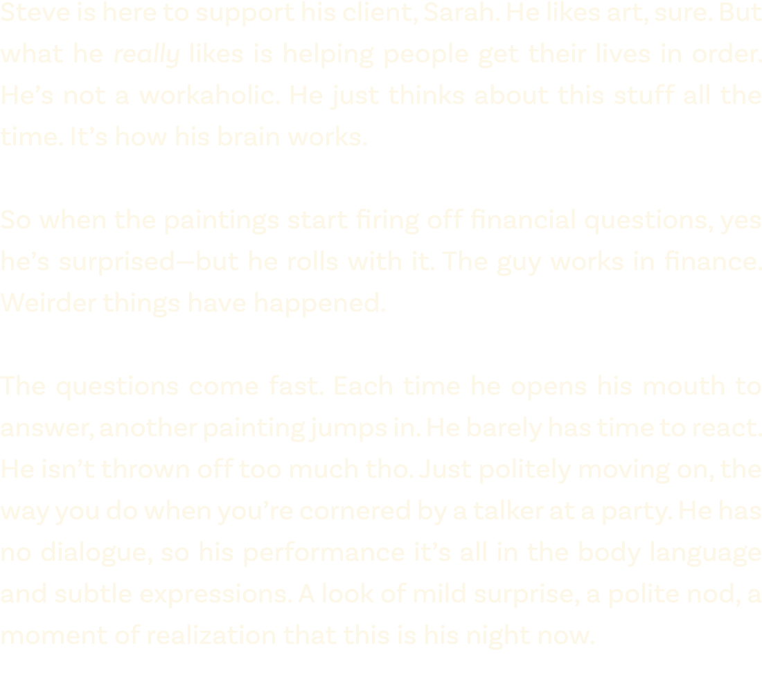 Steve is here to support his client, Sarah. He likes art, sure. But what he really likes is helping people get their ...