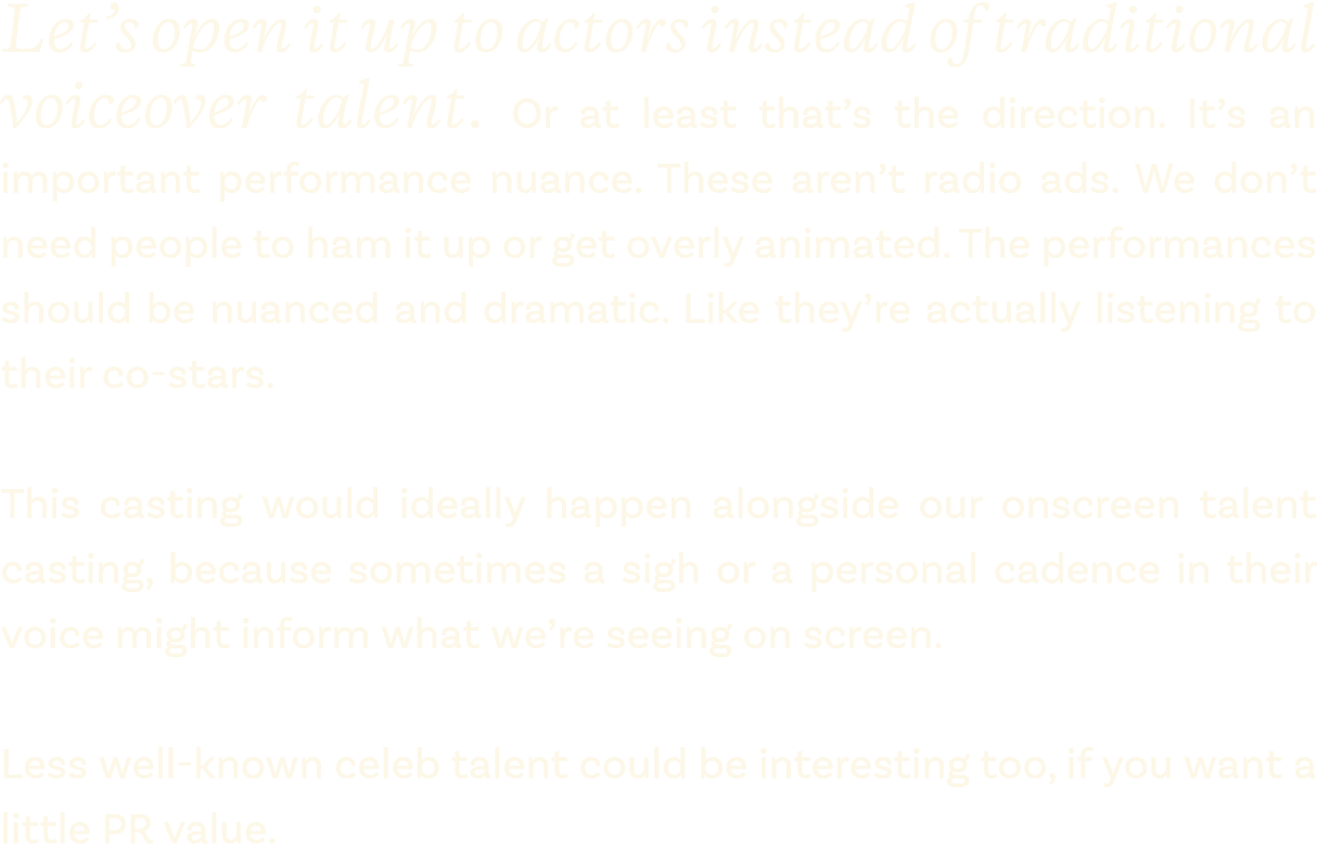 Let’s open it up to actors instead of traditional voiceover talent. Or at least that’s the direction. It’s an importa...