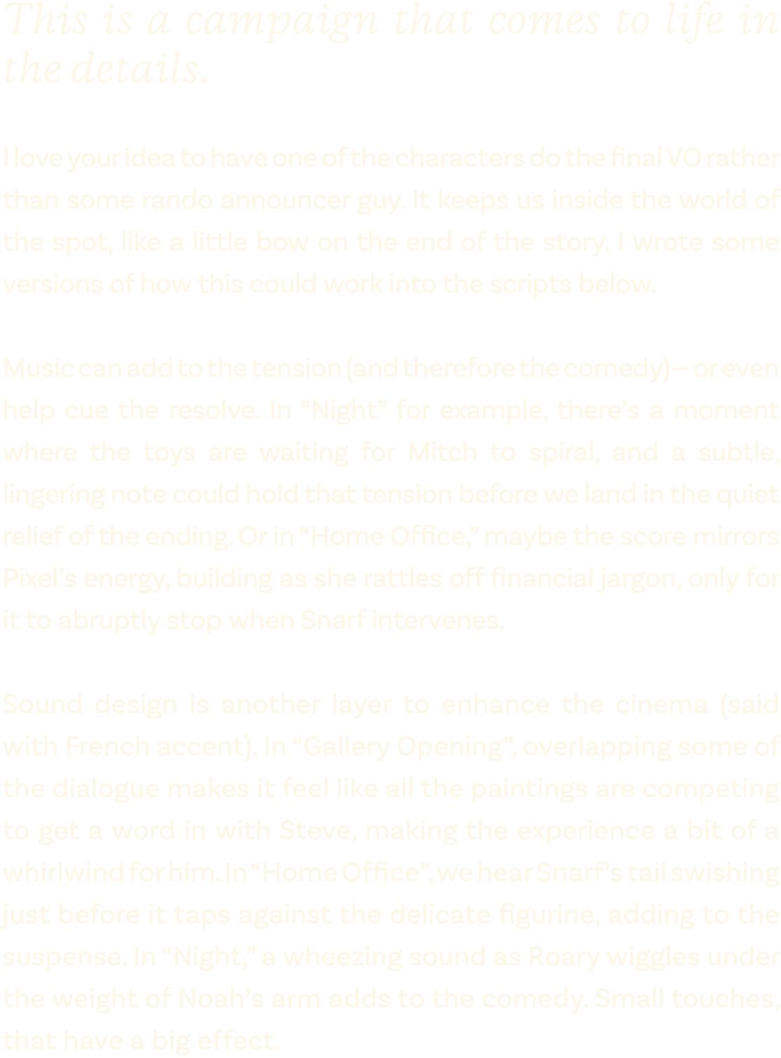 This is a campaign that comes to life in the details. I love your idea to have one of the characters do the final VO ...